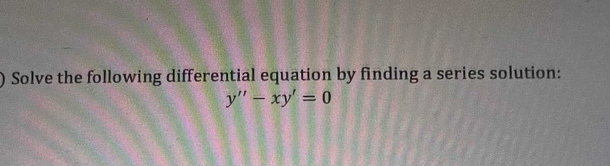 O Solve the following differential equation by finding a series solution:
y" - xy' = 0