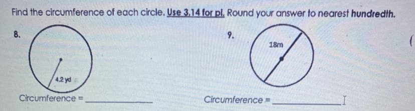 Find the circumference of each circle. Use 3.14 for pl. Round your answer to nearest hundredth.
8.
9.
18m
4.2 yd
Circumference =
Circumference ,
