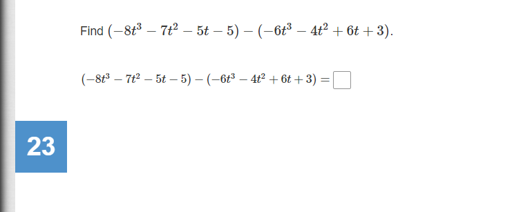 Find (-8t3 – 7t2 – 5t – 5) – (-6t³ – 4t? + 6t + 3).
(-8t3 – 7t2 – 5t – 5) – (-6t3 – 4ť² + 6t + 3) =|
23
