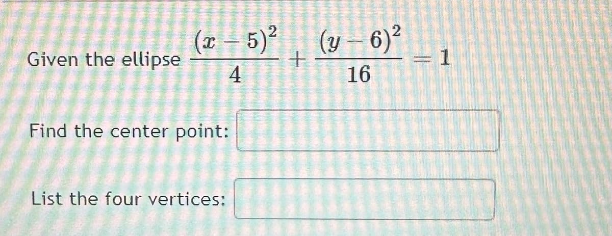 Given the ellipse
(x - 5)²
4
S
Find the center point:
List the four vertices:
+
w
maalinnalla
FRAN
(y - 6)²
16
Petit
1