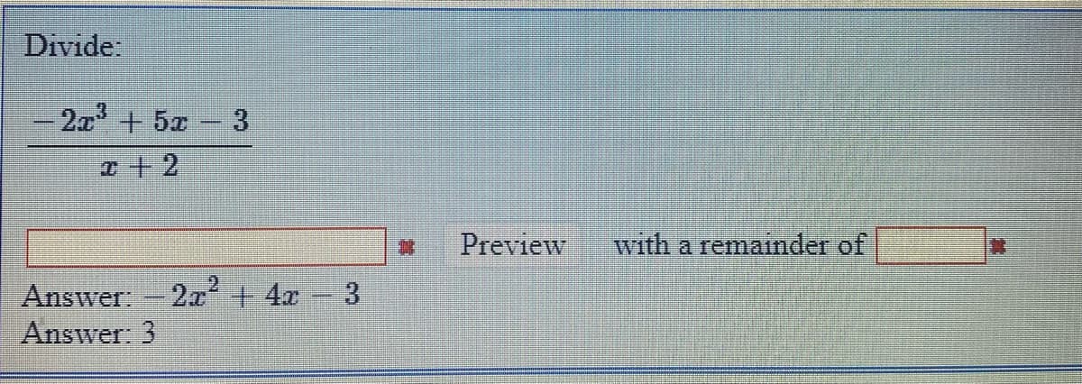 Divide:
2x + 5x
-3
Preview
with a remainder of
Answer: 2x' + 4x 3
Answer: 3
