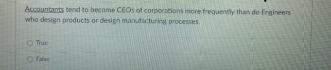 Accountants tend to become CEOs of corporations more frequently than do Engineers
who design products or design manufacturing processes.
O True
O False