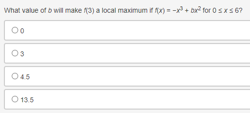 What value of b will make f(3) a local maximum if f(x) = -x³ + bx² for 0≤x≤ 6?
O 4.5
O 13.5