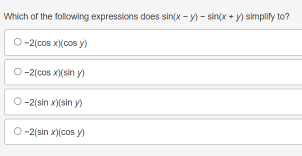 Which of the following expressions does sin(x - y) - sin(x + y) simplify to?
O-2(cos x)(cos y)
O-2(cos x)(sin y)
O-2(sin x)(sin y)
O-2(sin x)(cos y)