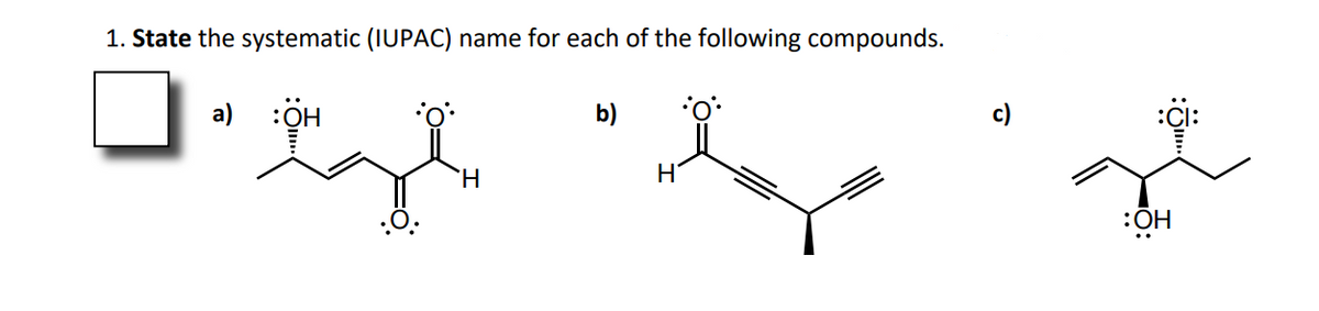 1. State the systematic (IUPAC) name for each of the following compounds.
a) :ÖH
b)
H
HO:
