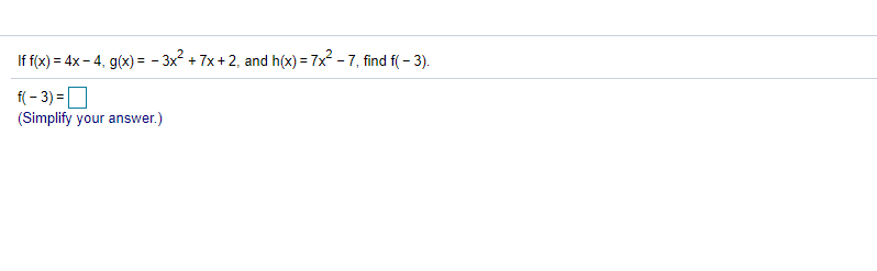 If f(x) = 4x - 4, g(x) = - 3x2 + 7x + 2, and h(x) = 7x - 7, find f( - 3).
f( - 3) =O
(Simplify your answer.)
