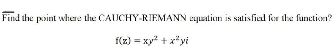 Find the point where the CAUCHY-RIEMANN equation is satisfied for the function?
f(z) = xy2 + x²yi
