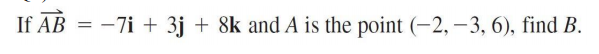 If AB = -7i + 3j + 8k and A is the point (-2, -3, 6), find B.
