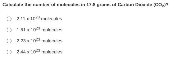 Calculate the number of molecules in 17.8 grams of Carbon Dioxide (CO2)?
O 2.11 x 1023 molecules
1.51 x 1023 molecules
O 2.23 x 1023 molecules
2.44 x 1023 molecules
