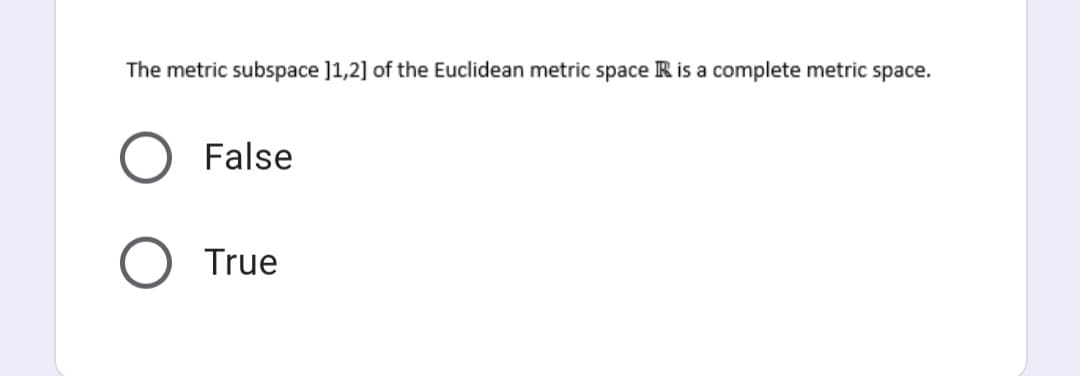 The metric subspace ]1,2] of the Euclidean metric space R is a complete metric space.
False
True