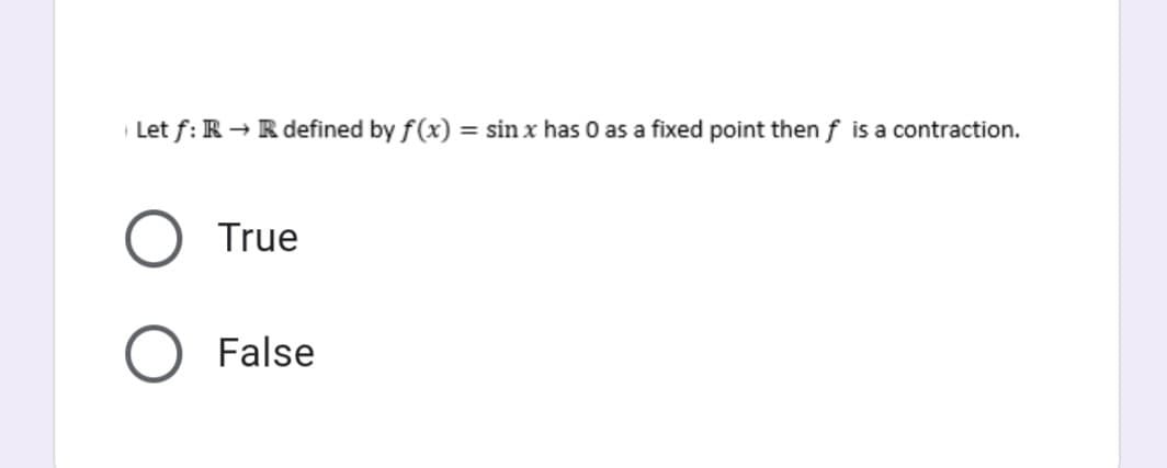 Let f: R → R defined by f(x) = sin x has 0 as a fixed point then f is a contraction.
True
False