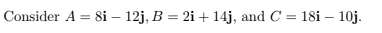 Consider A = 8i – 12j, B = 2i + 14j, and C = 18i – 10j.
%3D
%3D
