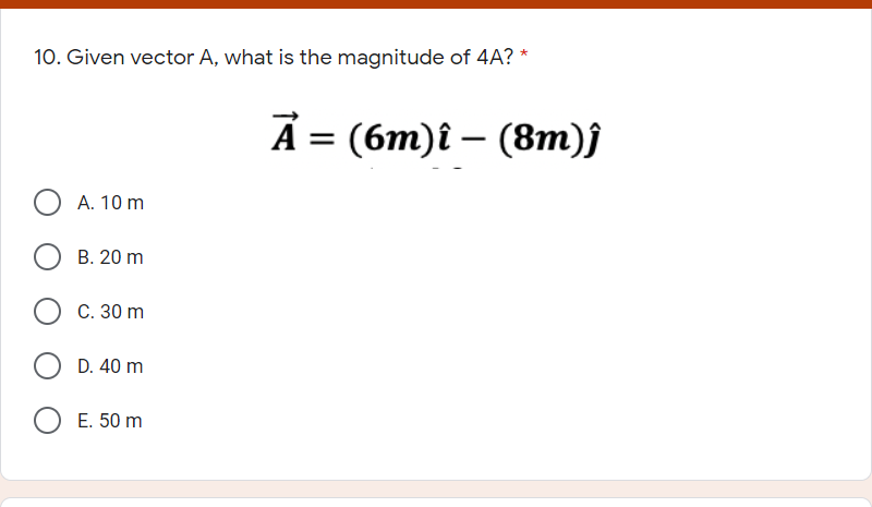 10. Given vector A, what is the magnitude of 4A? *
А - (бт)i — (8т))
|
A. 10 m
В. 20 m
О с. 30 m
D. 40 m
O E. 50 m
