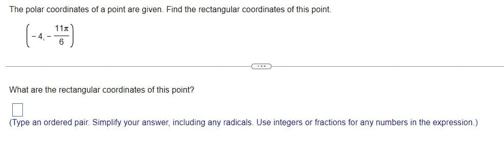 The polar coordinates of a point are given. Find the rectangular coordinates of this point.
11n
What are the rectangular coordinates of this point?
(Type an ordered pair. Simplify your answer, including any radicals. Use integers or fractions for any numbers in the expression.)
