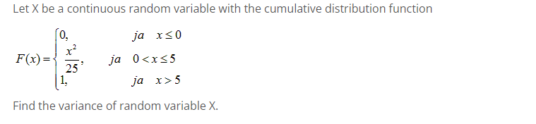 Let X be a continuous random variable with the cumulative distribution function
[0,
F(x)=
ja 0<x<5
ja x>5
Find the variance of random variable X.
25°
ja x≤0
1,