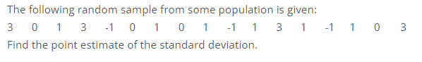 The following random sample from some population is given:
3 1 -1 1 0 3
301 3 -1 0 1 0 1 -1 1
Find the point estimate of the standard deviation.