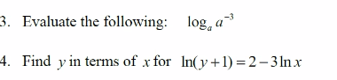 3. Evaluate the following: log, a
4. Find y in terms of x for In(y+1) =2–3 ln.x
