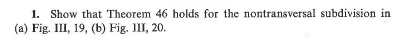 1. Show that Theorem 46 holds for the nontransversal subdivision in
(a) Fig. III, 19, (b) Fig. III, 20.
