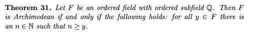 Theorem 31. Let F be an ordered field with ordered subfield Q. Then F
is Archimedean if and only if the following holds: for all y e F there is
an n eN such that n > y.
