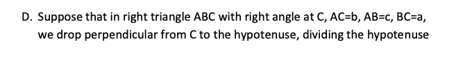 D. Suppose that in right triangle ABC with right angle at C, AC=b, AB=c, BC=a,
we drop perpendicular from C to the hypotenuse, dividing the hypotenuse
