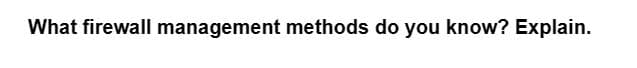 What firewall management methods do you know? Explain.