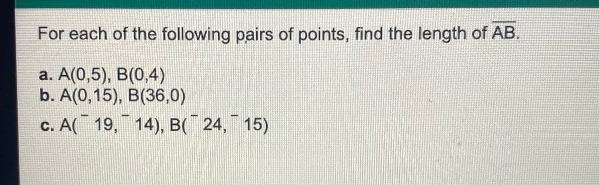 For each of the following pairs of points, find the length of AB.
a. A(0,5), B(0,4)
b. A(0,15), B(36,0)
c. A( 19, 14), B( 24, 15)
