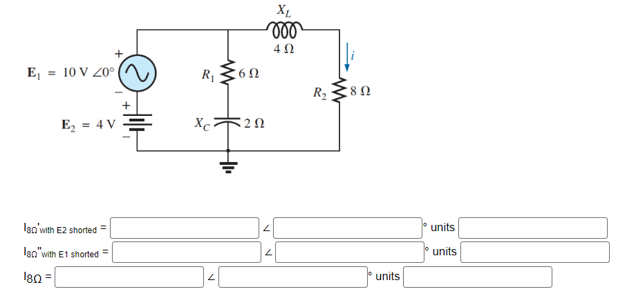 E₁ = 10 V 20°
E₂ = 4 V
180 with E2 shorted
180" with E1 shorted
180=
=
R₁ 6Ω
Xc 20
XL
m
L
4 Ω
R₂
8 Ω
units
units
units