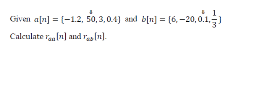 Given a[n] = {-1.2, 50,3,0.4} and b[n] = {6,–20, 0.1,-
%3D
Calculate raa[n] and rab[n].
|
