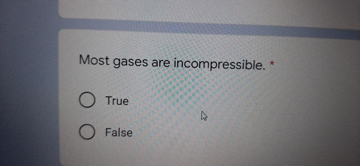 H
Most gases are incompressible.
O
True
O False