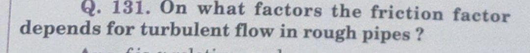 Q. 131. On what factors the friction factor
depends for turbulent flow in rough pipes ?
