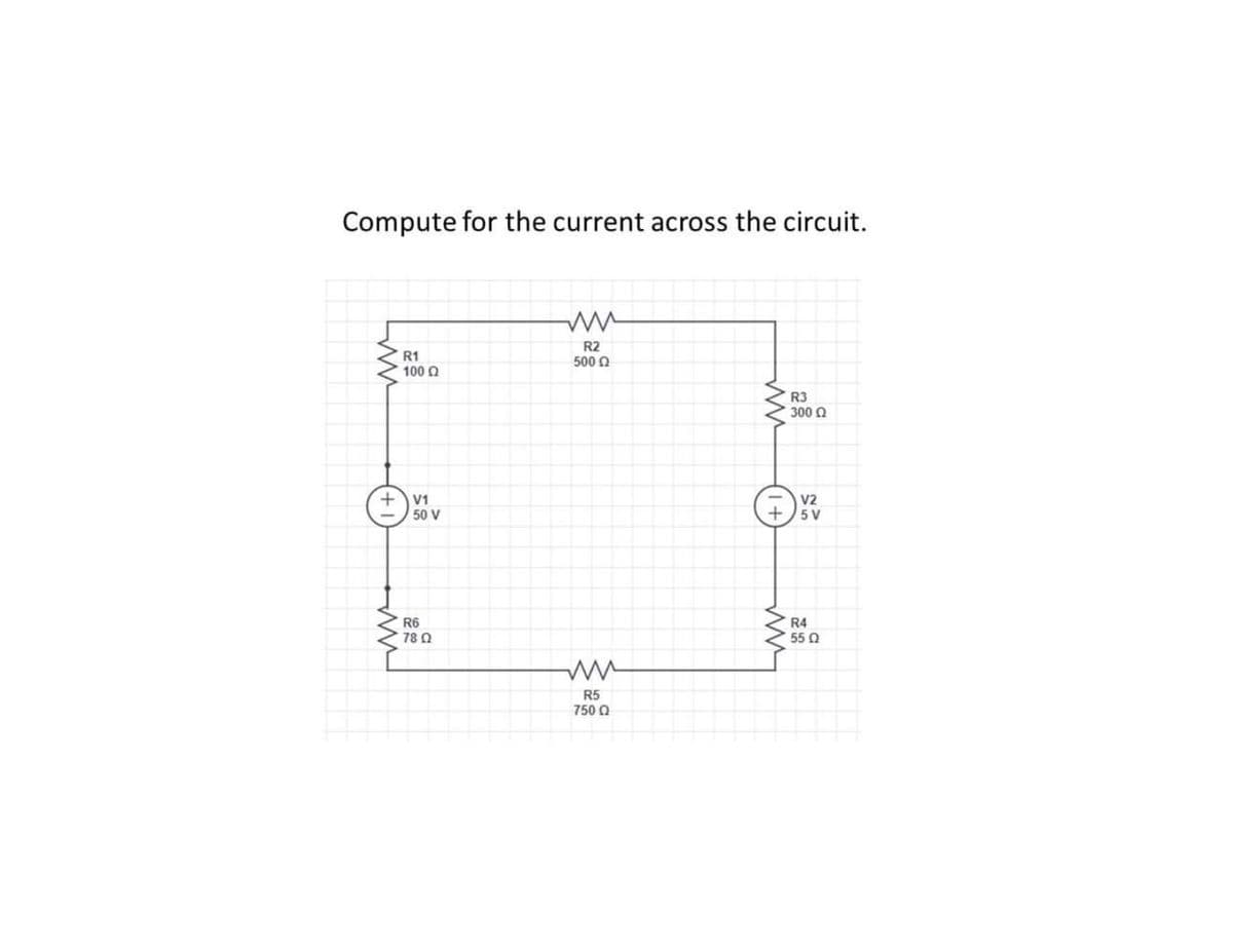 Compute for the current across the circuit.
ww
R2
500 Q
R3
300 Q
V2
+5V
ww
R1
100 Ω
+ V1
ww
50 V
R6
78 Q
R5
750 Ω
ww
R4
55 Q