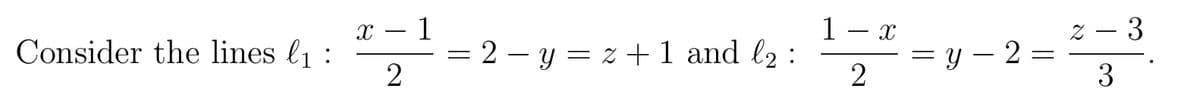 x – 1
1- x
Z – 3
Consider the lines l1 :
= 2 – y = z + 1 and l :
2
= Y – 2 =
3
