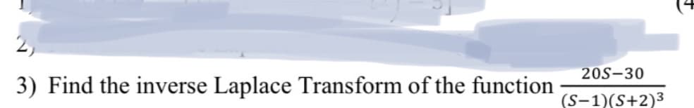 2,
20S-30
3) Find the inverse Laplace Transform of the function
(S-1)(S+2)3
