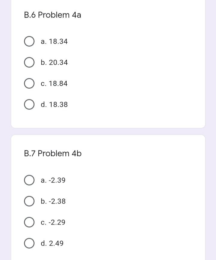 В.6 Problem 4a
О а. 18.34
О ъ. 20.34
О с. 18.84
О d. 18.38
В.7 Problem 4b
О а. -2.39
b. -2.38
О с. -2.29
О d. 2.49
