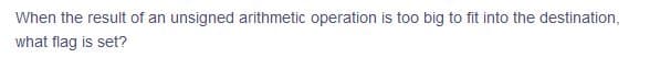 When the result of an unsigned arithmetic operation is too big to fit into the destination,
what flag is set?
