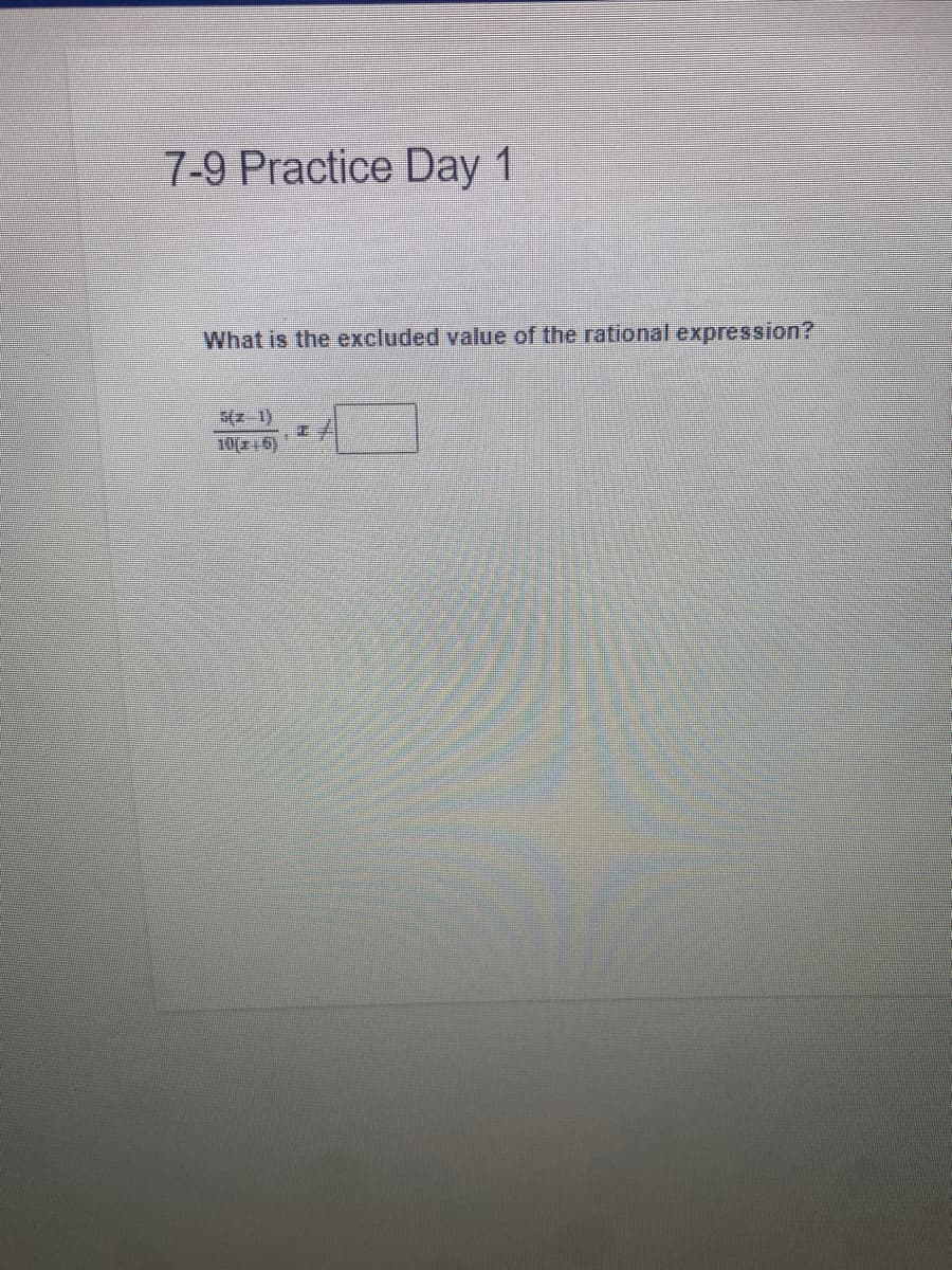 7-9 Practice Day 1
What is the excluded value of the rational expression?
अ् 1)
10(6)
