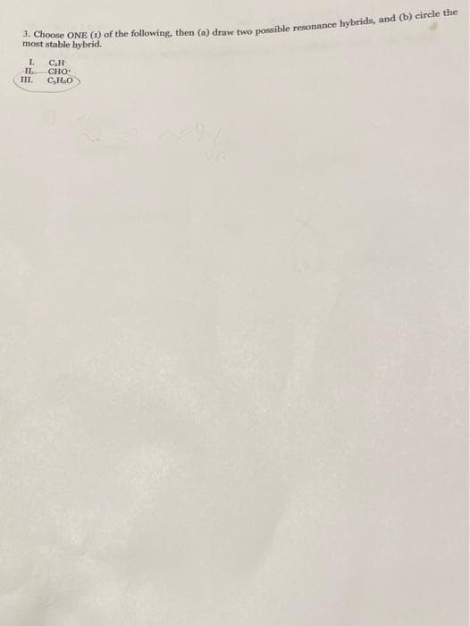 most etakONE (1) of the following, then (a) draw two possible resonance hybrids, and (b) circle the
stable hybrid.
1.
IL.
III.
C.H
CHO
C,H,O
