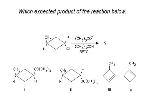 Which expected product of the reaction below:
CH3
(CH,),CO
(CH,),COH
55°C
CH3
CH3
CH,
OCCCH,),
CH
oc(CH,),
H
II
IV
