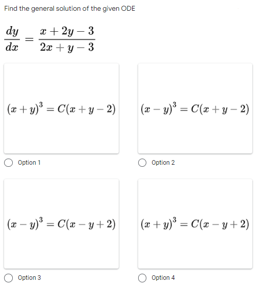 Find the general solution of the given ODE
dy x + 2y - 3
2+y−3
=
dx
(x + y)² = C(x + y − 2)
Option 1
(x−y)³ = C(x−y + 2)
Option 3
(x−y)³ = C(x+y-2)
Option 2
(x+y)³ = C(x−y + 2)
Option 4