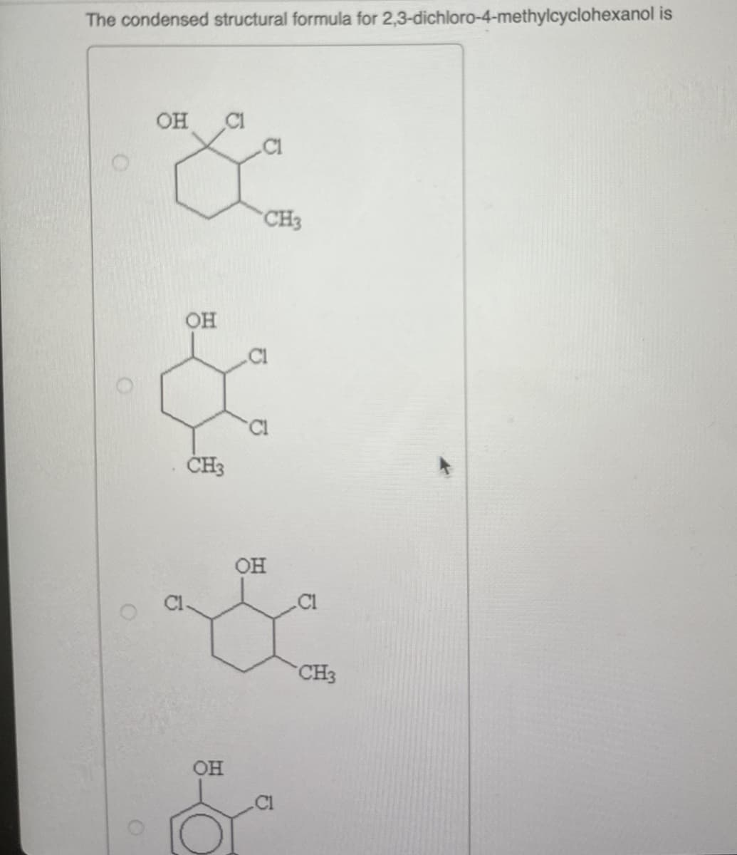 The condensed structural formula for 2,3-dichloro-4-methylcyclohexanol is
OH C1
OH
CH3
OH
OH
CH3
CH3