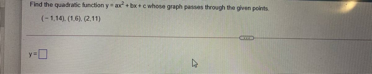 Find the quadratic function y = ax+ bx + c whose graph passes through the given points.
(- 1,14), (1,6), (2,11)
y3 |
