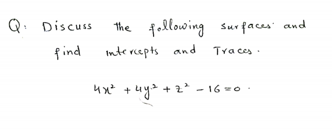 Q: Discuss
the following
Surfaces and
find
Intercepts and
Tra ces .
4x² +uy2 + 2² - 16 =0 ·
