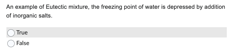 An example of Eutectic mixture, the freezing point of water is depressed by addition
of inorganic salts.
True
False