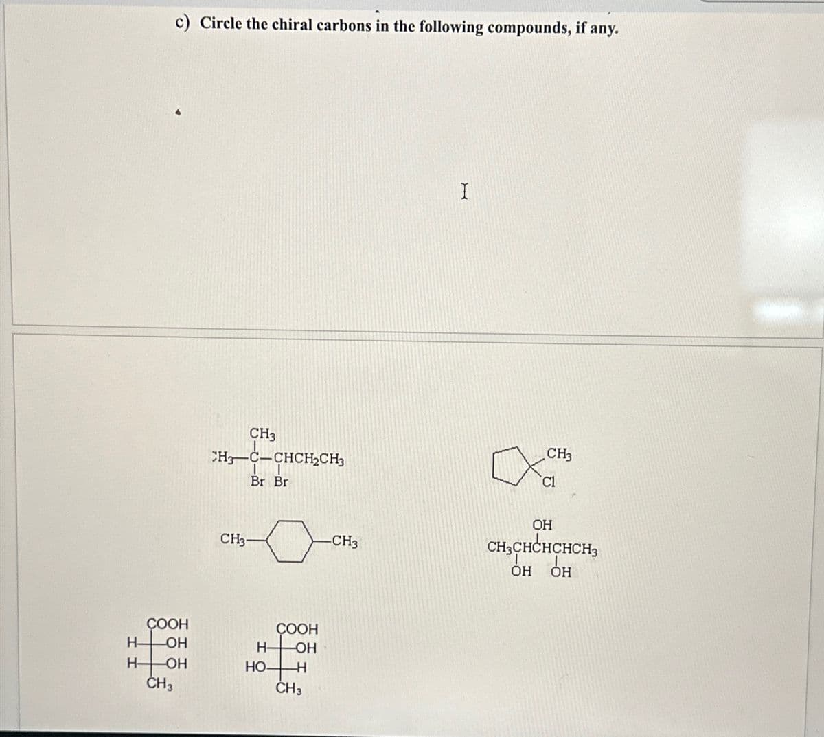 Н-
Н-
c) Circle the chiral carbons in the following compounds, if any.
COOH
-ОН
-ОН
CH3
CH3
"H,C–CHCH,CH3
Br Br
CH3-
Н-
НО-
COOH
-ОН
H
CH3
-CH3
X
CH3
OH
сн сненсHсн,
он он