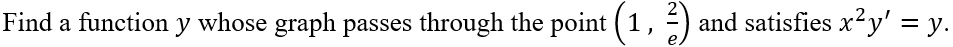 2
Find a function y whose graph passes through the point (1, )
and satisfies x2y' = y.
