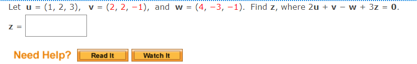 Let u = (1, 2, 3), v = (2, 2, –1), and w = (4, -3, –1). Find z, where 2u + v – w + 3z = 0.
%3D
Z =
Need Help?
Read It
Watch It
