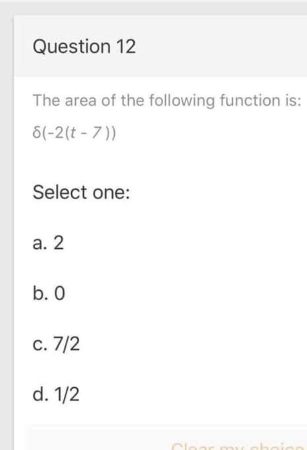 Question 12
The area of the following function is:
6(-2(t - 7))
Select one:
а. 2
b. 0
c. 7/2
d. 1/2
Cloar
choice
