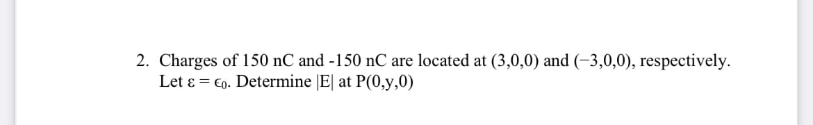 2. Charges of 150 nC and -150 nC are located at (3,0,0) and (-3,0,0), respectively.
Let & Co. Determine |E| at P(0,y,0)