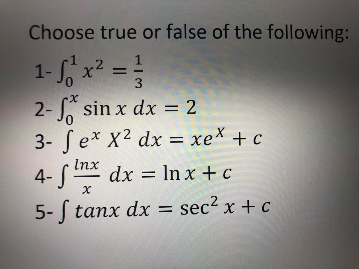 Choose true or false of the following:
1
1- S, x2
3
2- sin x dx = 2
3- Se* X² dx = xe* + c
Inx
-S dx = In x + c
5- tanx dx
= sec² x + c
