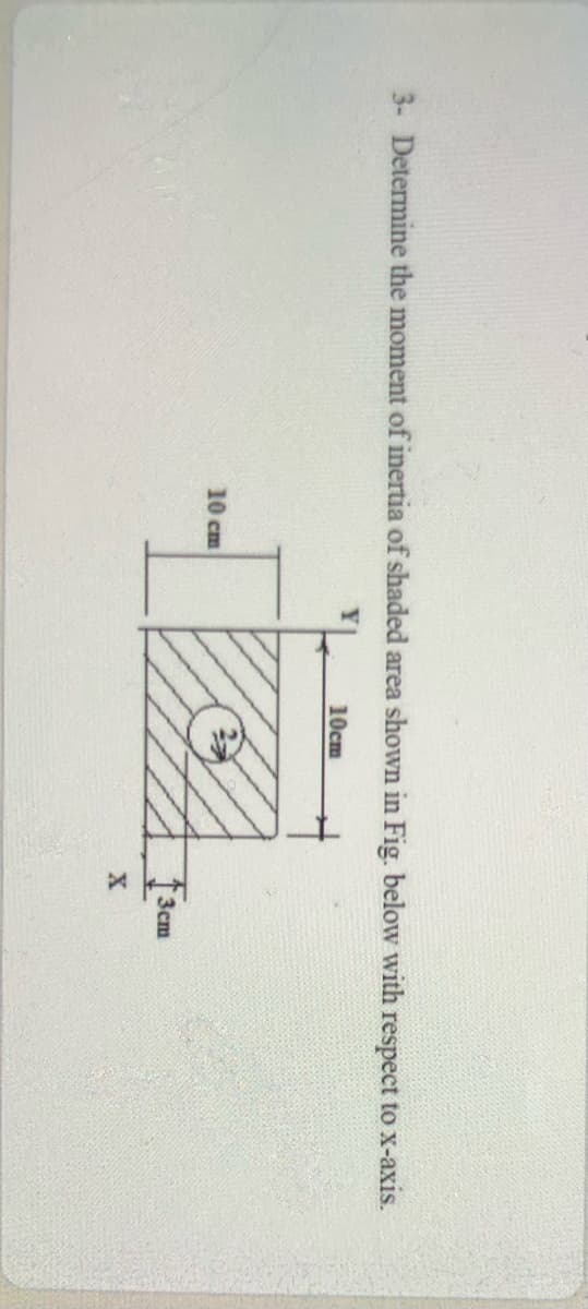 3- Determine the moment of inertia of shaded area shown in Fig. below with respect to x-axis.
10cm
10 cm
Зст
X
